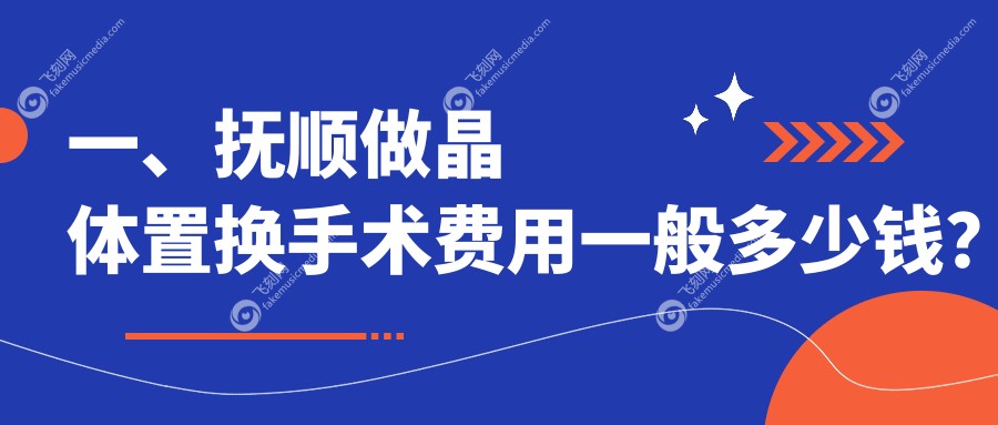 一、抚顺做晶体置换手术费用一般多少钱？公布2025抚顺晶体置换手术价格表
