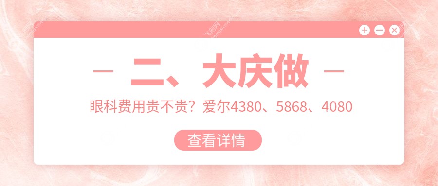 二、大庆做眼科费用贵不贵？爱尔4380、5868、4080
