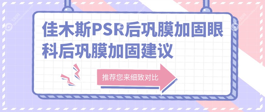 佳木斯PSR后巩膜加固眼科后巩膜加固建议
