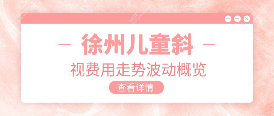 徐州儿童斜视费用走势波动概览