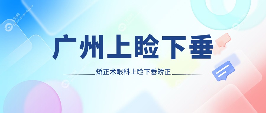广州上睑下垂矫正术眼科上睑下垂矫正术推荐
