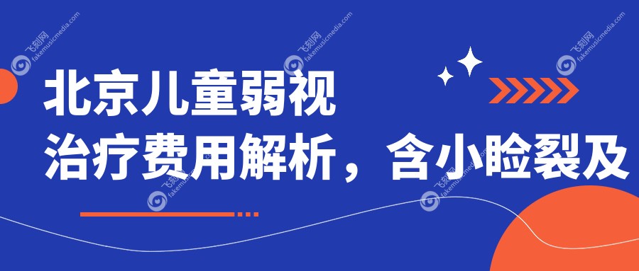 北京儿童弱视治疗费用解析，含小睑裂及眼睑内翻矫正项目