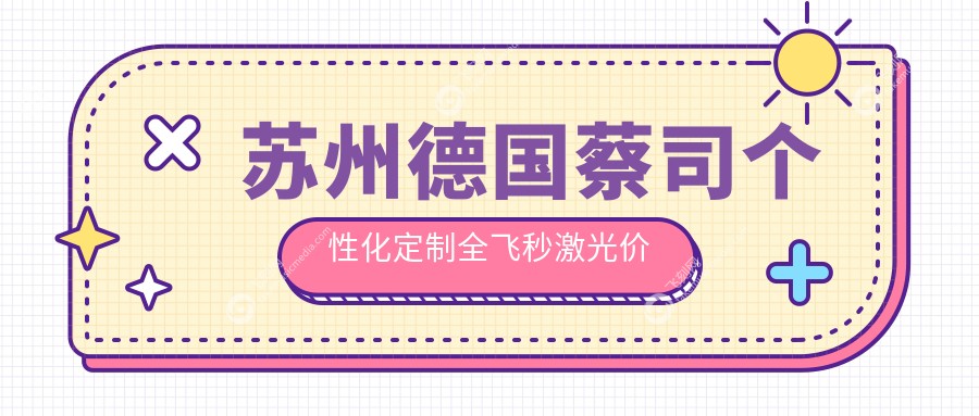 苏州德国蔡司个性化定制全飞秒激光价格表，揭秘smile手术费用详情