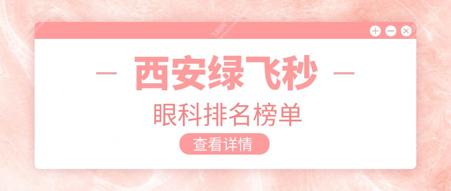 西安绿飞秒眼科手术优选医院排名：存济、奕鸣华厦等十强眼科详解