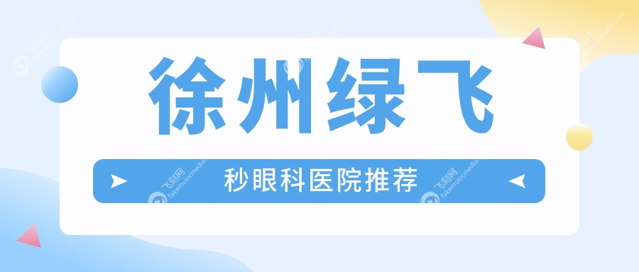徐州绿飞秒近视手术费用大比拼！复兴眼科PK瑞博眼科华厦等，江苏徐州哪家更划算？