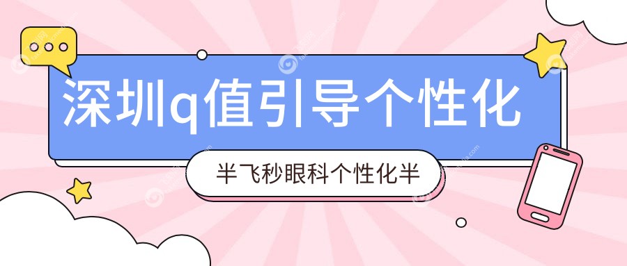 深圳q值引导个性化半飞秒眼科个性化半飞秒收费表