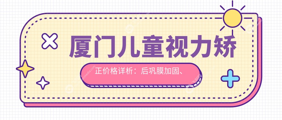 厦门儿童视力矫正价格详析：后巩膜加固、哺光仪与多点离焦镜方案