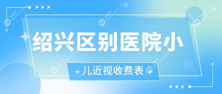 绍兴区别医院小儿近视收费表