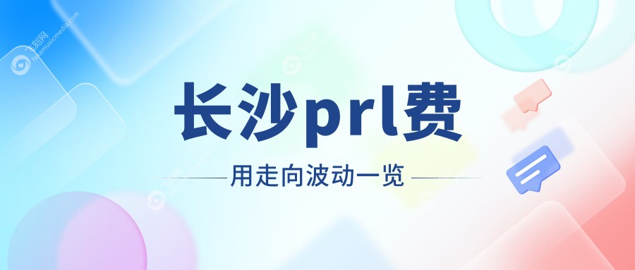 长沙prl费用走向波动一览