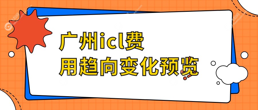 广州icl费用趋向变化预览