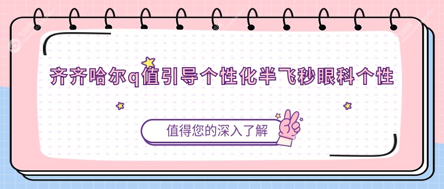 齐齐哈尔q值引导个性化半飞秒眼科个性化半飞秒收费表