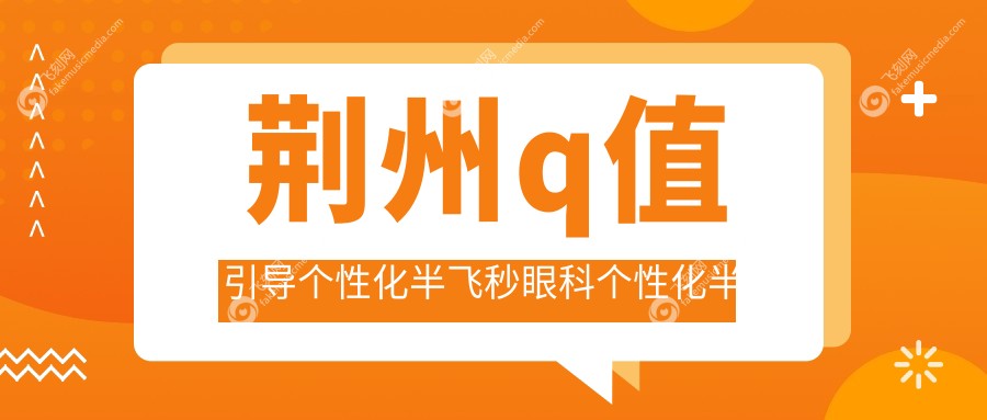 荆州q值引导个性化半飞秒眼科个性化半飞秒建议