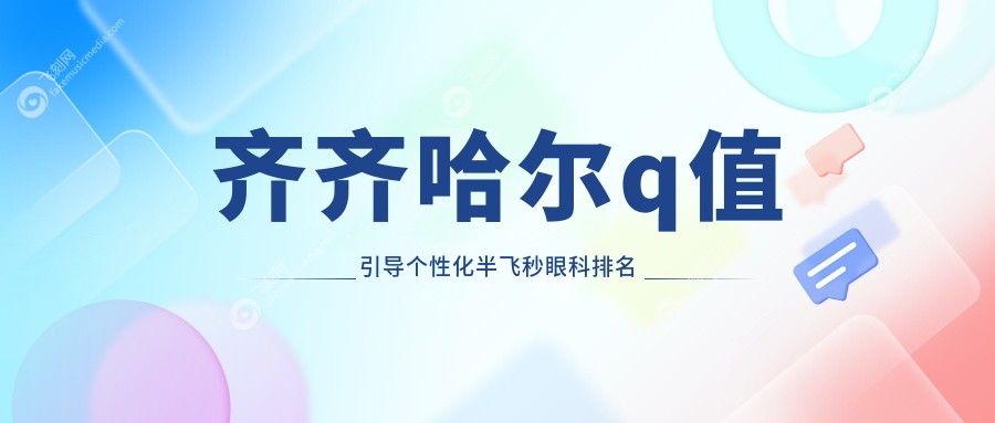 齐齐哈尔q值引导个性化半飞秒眼科排名
