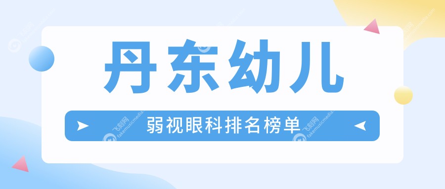 丹东幼儿弱视眼科排名榜单