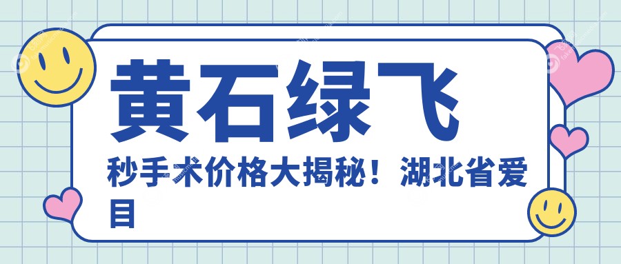 黄石绿飞秒手术价格大揭秘！湖北省爱目瑞眼科医院费用多少？