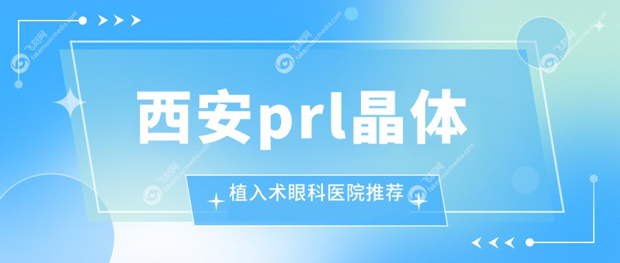 西安prl晶体植入术眼科医院推荐