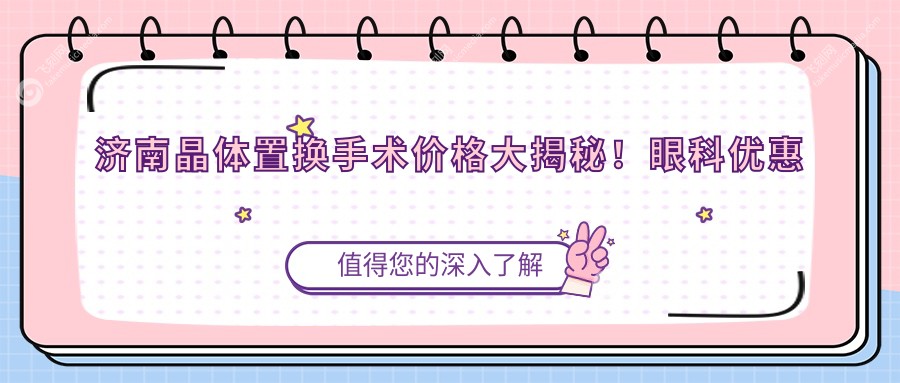 济南晶体置换手术价格大揭秘！眼科优惠来袭，仅需2000元即可焕新视界