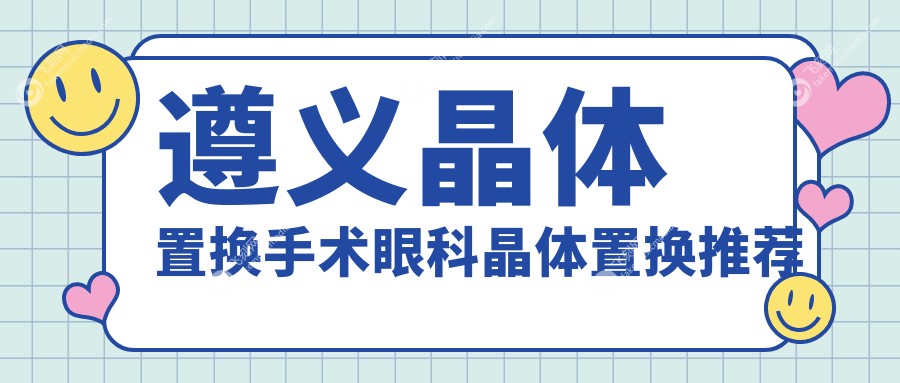 遵义晶体置换手术眼科晶体置换推荐