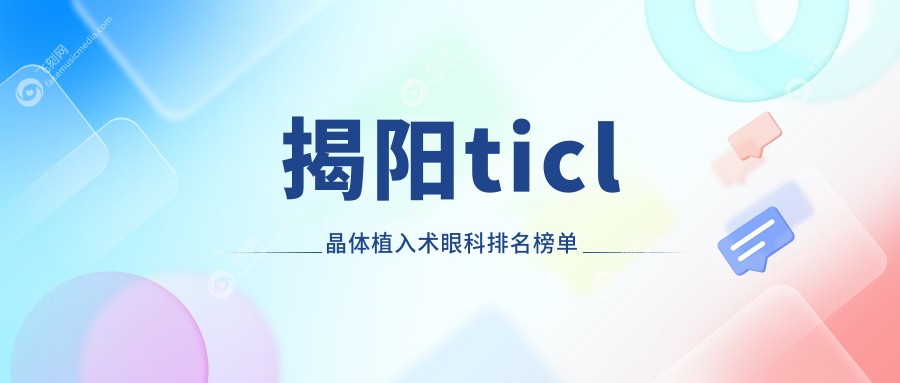 揭阳ticl晶体植入术眼科排名榜单