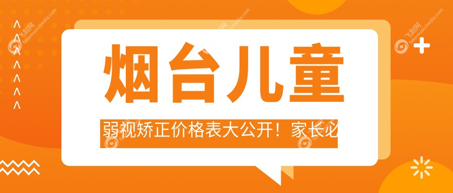 烟台儿童弱视矫正价格表大公开！家长必看，附医院地址详情
