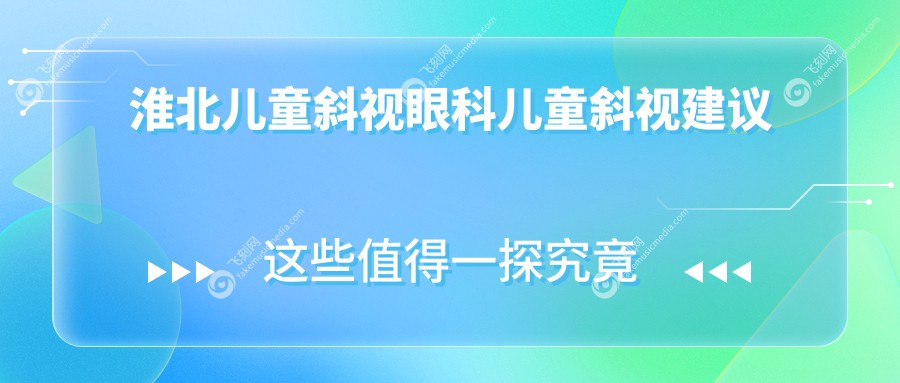 淮北儿童斜视眼科儿童斜视建议