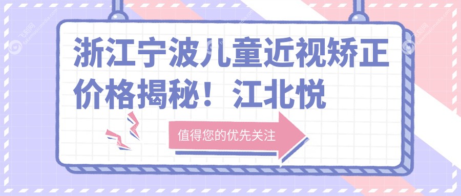 浙江宁波儿童近视矫正价格揭秘！江北悦亮&华厦眼科等4家诊所费用对比
