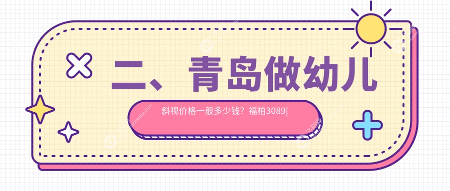二、青岛做幼儿斜视价格一般多少钱？福柏3089
