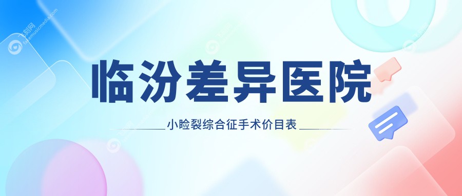 临汾差异医院小睑裂综合征手术价目表