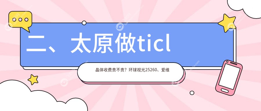 二、太原做ticl晶体收费贵不贵？环球视光25260、爱维视眼科28258、视康28689