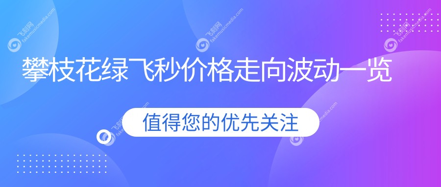 攀枝花绿飞秒价格走向波动一览