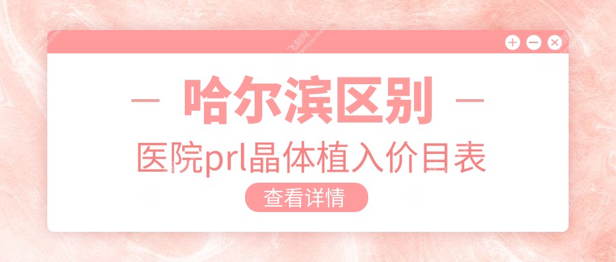 哈尔滨区别医院prl晶体植入价目表