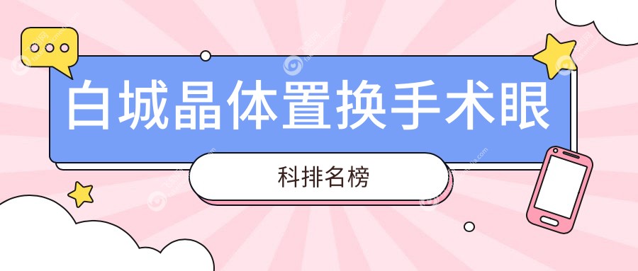 白城晶体置换手术眼科医院排名揭晓 爱尔眼科医院备受推崇