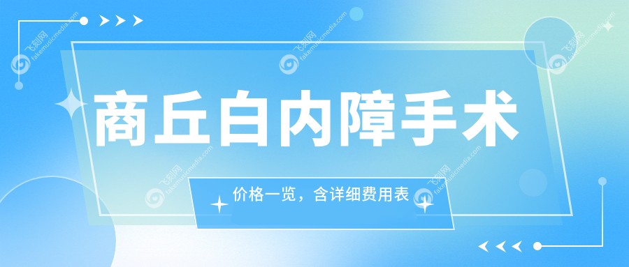 商丘白内障手术价格一览，含详细费用表与XX眼科医院地址
