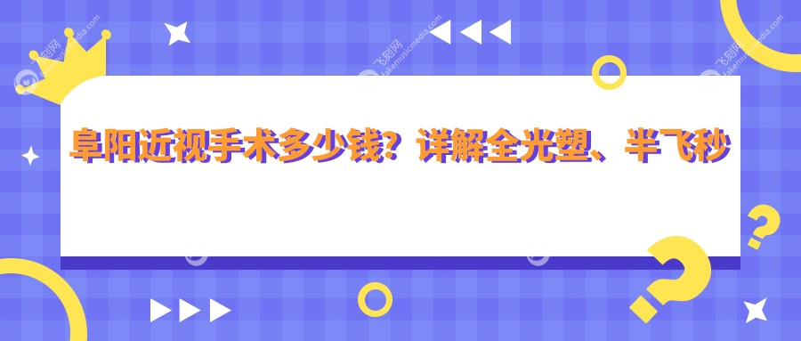 阜阳近视手术多少钱？详解全光塑、半飞秒与全切秒的费用差异