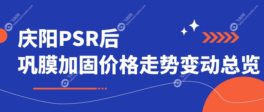 庆阳PSR后巩膜加固价格走势变动总览