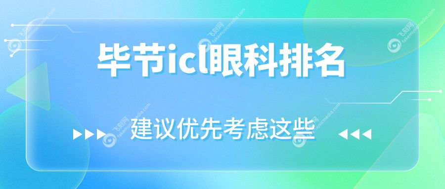 毕节ICL眼科医院哪家强？阳明眼科华厦与威宁视康眼科医院排名揭晓（必看！）