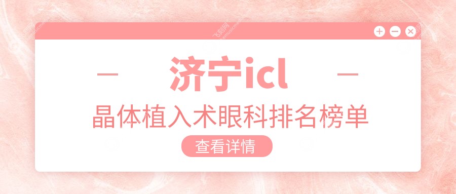 济宁icl晶体植入术眼科排名榜单