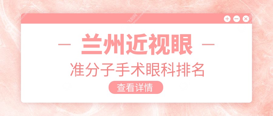 兰州近视矫正推荐：准分子手术前五眼科机构，近视眼手术仅需8800元起