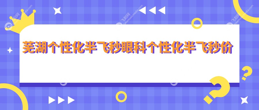 芜湖个性化半飞秒眼科个性化半飞秒价目表