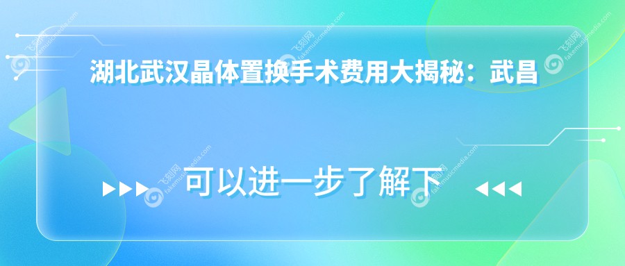 湖北武汉晶体置换手术费用大揭秘：武昌区多家眼科（自在视、佰视佳等）收费标准对比