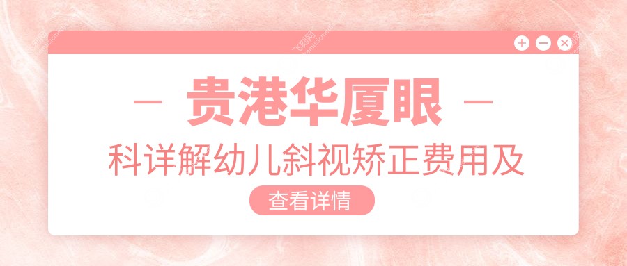 贵港华厦眼科详解幼儿斜视矫正费用及治疗方案