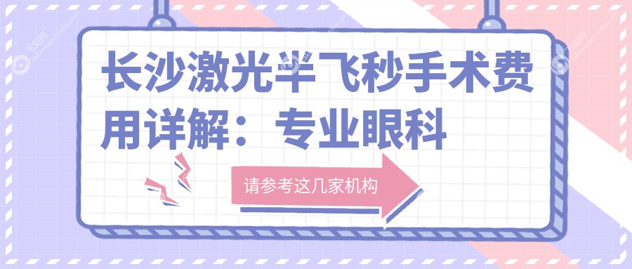 长沙激光半飞秒手术费用详解：专业眼科服务，标准收费仅需1280