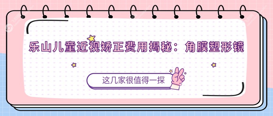 乐山儿童近视矫正费用揭秘：角膜塑形镜仅需50