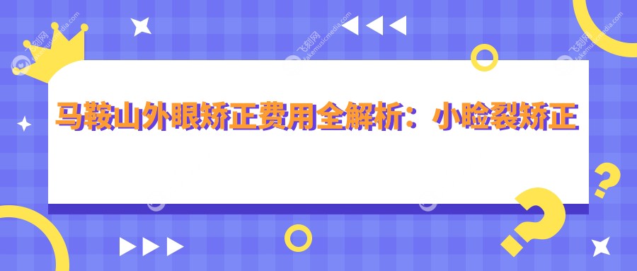 马鞍山外眼矫正费用全解析：小睑裂矫正手术价格大揭秘