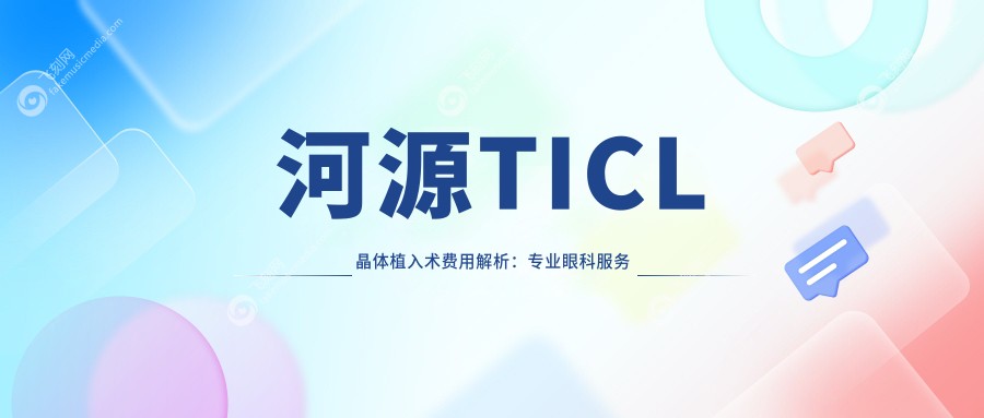 河源TICL晶体植入术费用解析：专业眼科服务收费标准，ticl手术价格仅需25000元