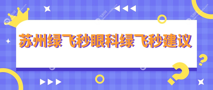 苏州绿飞秒眼科绿飞秒建议