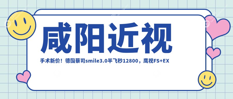咸阳近视手术新价！德国蔡司smile3.0半飞秒12800，鹰视FS+EX组合特惠仅需1380
