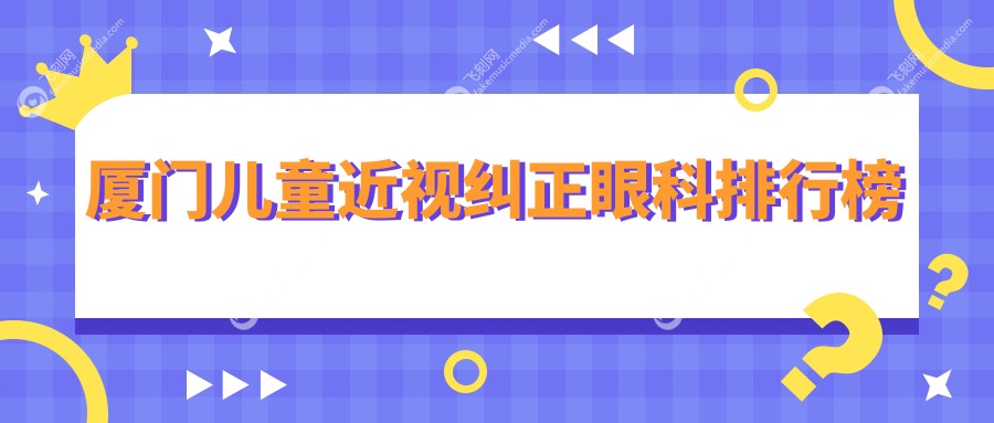 厦门儿童近视纠正眼科排行榜