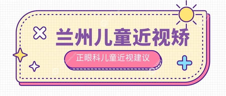 兰州儿童近视矫正眼科儿童近视建议