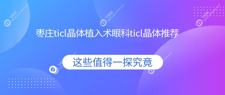 枣庄ticl晶体植入术眼科ticl晶体推荐